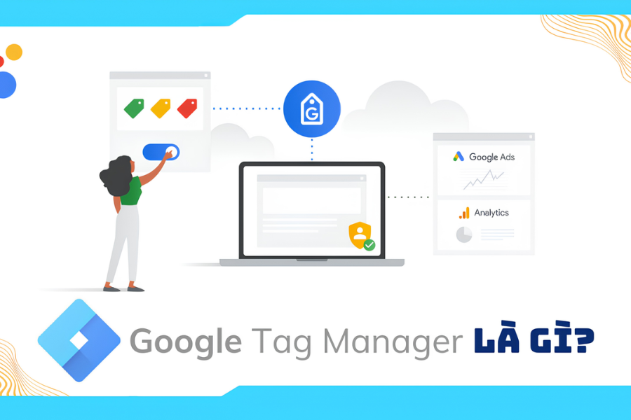 Google Tag Manager: Xu Hướng Đo Lường Dữ Liệu Mới Nhất